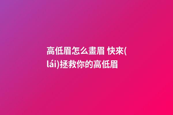 高低眉怎么畫眉 快來(lái)拯救你的高低眉